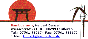 Bambusfarm, Herbert Denzel
Bahnhof 4 D-88299 Leutkirch
Tel.: 07561-914174 - Fax: 07561-913173
E-Mail: kontakt@bambusfarm.de